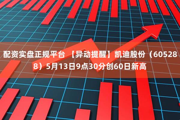 配资实盘正规平台 【异动提醒】凯迪股份（605288）5月13日9点30分创60日新高