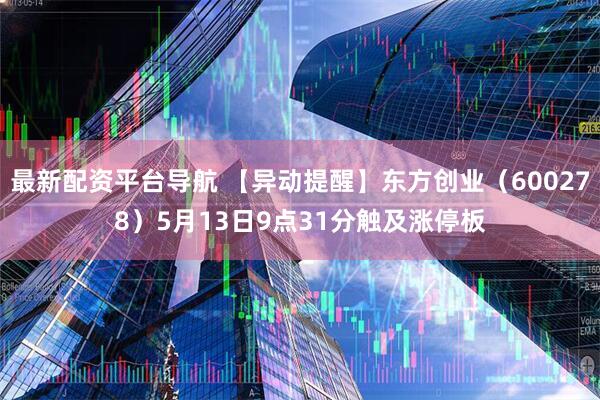 最新配资平台导航 【异动提醒】东方创业（600278）5月13日9点31分触及涨停板