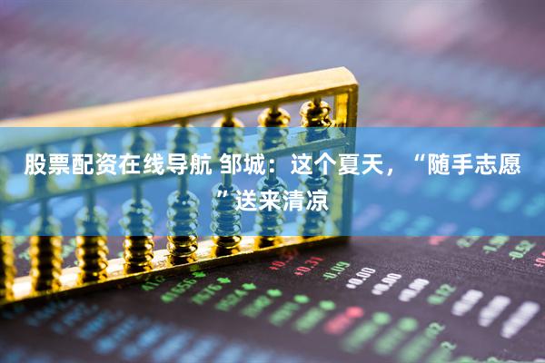 股票配资在线导航 邹城：这个夏天，“随手志愿”送来清凉