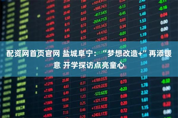 配资网首页官网 盐城阜宁：“梦想改造+”再添暖意 开学探访点亮童心