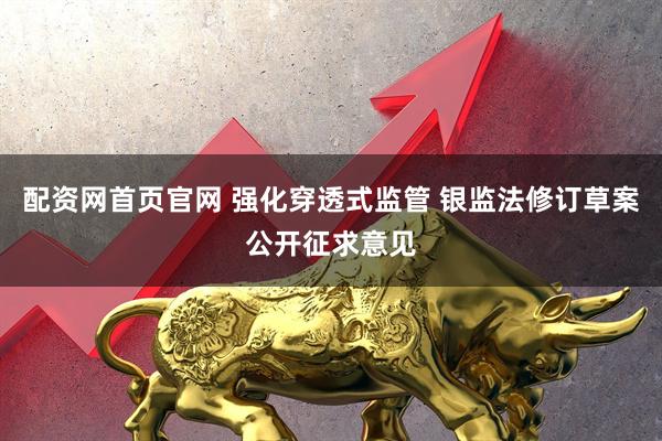 配资网首页官网 强化穿透式监管 银监法修订草案公开征求意见