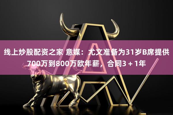 线上炒股配资之家 意媒：尤文准备为31岁B席提供700万到800万欧年薪，合同3＋1年