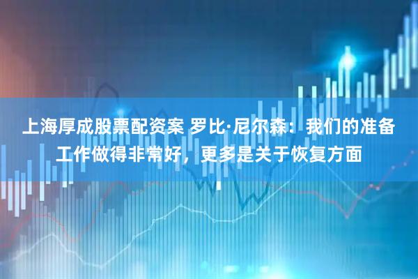 上海厚成股票配资案 罗比·尼尔森：我们的准备工作做得非常好，更多是关于恢复方面