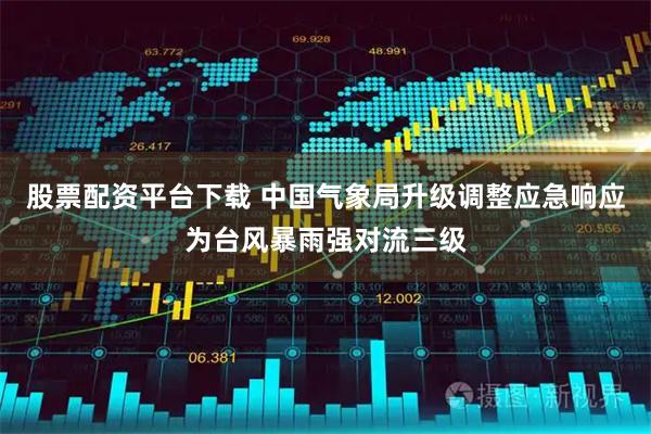 股票配资平台下载 中国气象局升级调整应急响应为台风暴雨强对流三级